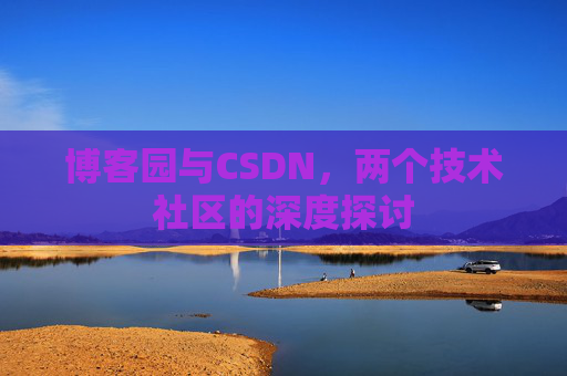 博客园与CSDN，两个技术社区的深度探讨