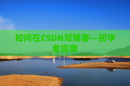 如何在CSDN写博客—初学者指南